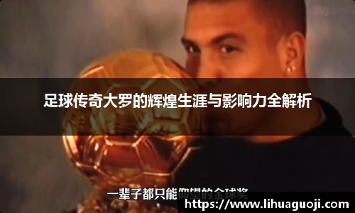 足球传奇大罗的辉煌生涯与影响力全解析