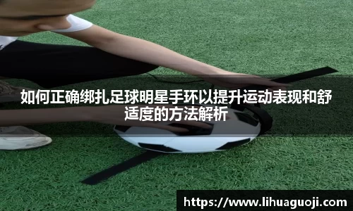 如何正确绑扎足球明星手环以提升运动表现和舒适度的方法解析
