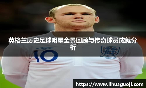 英格兰历史足球明星全景回顾与传奇球员成就分析