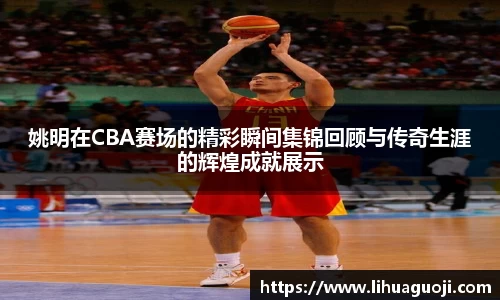姚明在CBA赛场的精彩瞬间集锦回顾与传奇生涯的辉煌成就展示
