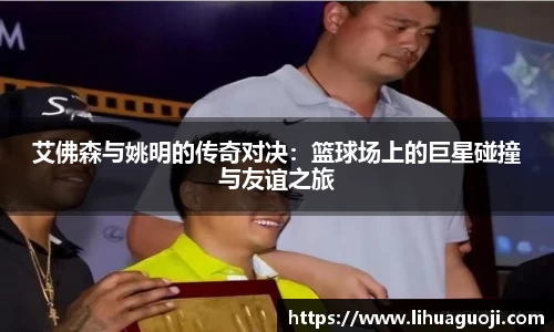艾佛森与姚明的传奇对决：篮球场上的巨星碰撞与友谊之旅