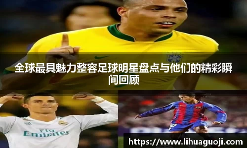 全球最具魅力整容足球明星盘点与他们的精彩瞬间回顾