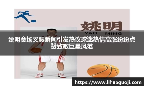 姚明赛场叉腰瞬间引发热议球迷热情高涨纷纷点赞致敬巨星风范