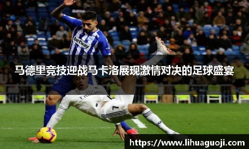马德里竞技迎战马卡洛展现激情对决的足球盛宴