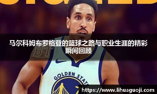 马尔科姆布罗格登的篮球之路与职业生涯的精彩瞬间回顾