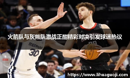 火箭队与灰熊队激战正酣精彩对决引发球迷热议