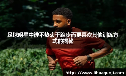 足球明星中谁不热衷于跑步而更喜欢其他训练方式的揭秘